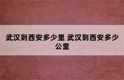 武汉到西安多少里 武汉到西安多少公里